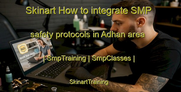 Skinart How to integrate SMP safety protocols in Adhan area | SmpTraining | SmpClasses | SkinartTraining-United Arab Emirates